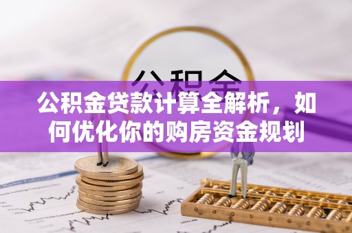 元江公积金贷款计算全解析，如何优化你的购房资金规划