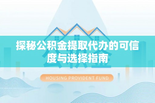 元江探秘公积金提取代办的可信度与选择指南