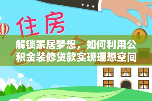 元江解锁家居梦想，如何利用公积金装修贷款实现理想空间
