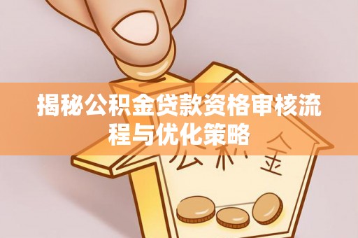 元江揭秘公积金贷款资格审核流程与优化策略