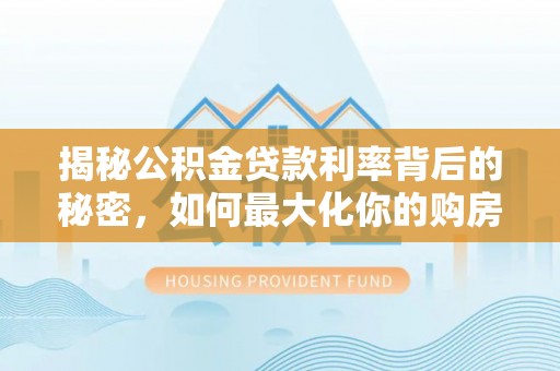 元江揭秘公积金贷款利率背后的秘密，如何最大化你的购房优势