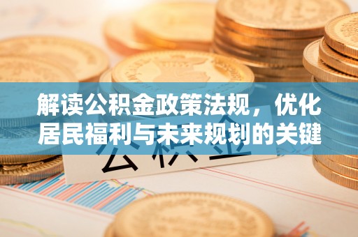 元江解读公积金政策法规，优化居民福利与未来规划的关键