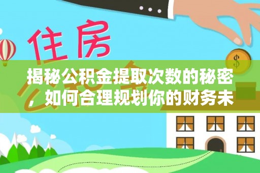 元江揭秘公积金提取次数的秘密，如何合理规划你的财务未来