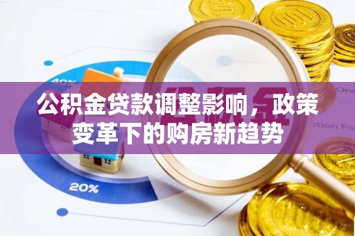 元江公积金贷款调整影响，政策变革下的购房新趋势
