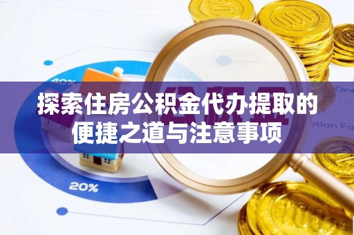 元江探索住房公积金代办提取的便捷之道与注意事项