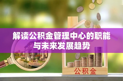 元江解读公积金管理中心的职能与未来发展趋势