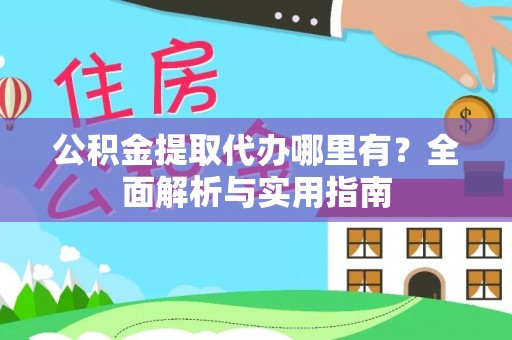 元江公积金提取代办哪里有？全面解析与实用指南