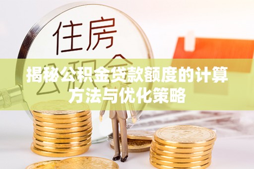 元江揭秘公积金贷款额度的计算方法与优化策略