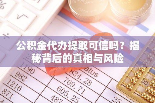 元江公积金代办提取可信吗？揭秘背后的真相与风险