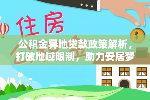 元江公积金异地贷款政策解析，打破地域限制，助力安居梦想