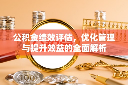 元江公积金绩效评估，优化管理与提升效益的全面解析
