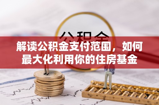 元江解读公积金支付范围，如何最大化利用你的住房基金