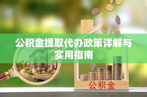 元江公积金提取代办政策详解与实用指南