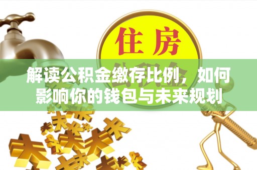 元江解读公积金缴存比例，如何影响你的钱包与未来规划