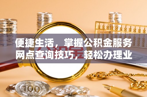 元江便捷生活，掌握公积金服务网点查询技巧，轻松办理业务