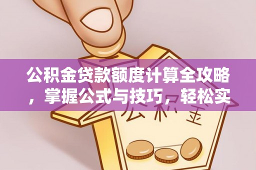 元江公积金贷款额度计算全攻略，掌握公式与技巧，轻松实现购房梦想