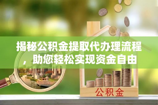 元江揭秘公积金提取代办理流程，助您轻松实现资金自由