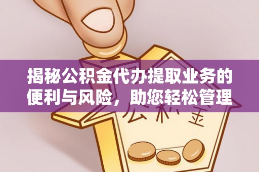 元江揭秘公积金代办提取业务的便利与风险，助您轻松管理个人资金