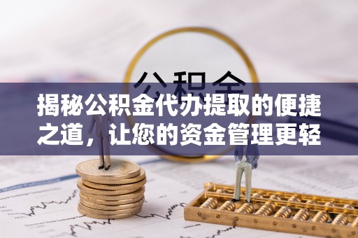 元江揭秘公积金代办提取的便捷之道，让您的资金管理更轻松