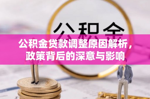 元江公积金贷款调整原因解析，政策背后的深意与影响