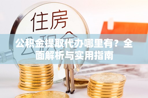 元江公积金提取代办哪里有？全面解析与实用指南