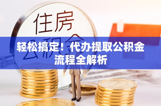 元江轻松搞定！代办提取公积金流程全解析