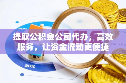 元江提取公积金公司代办，高效服务，让资金流动更便捷