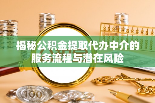 元江揭秘公积金提取代办中介的服务流程与潜在风险