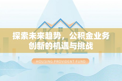元江探索未来趋势，公积金业务创新的机遇与挑战