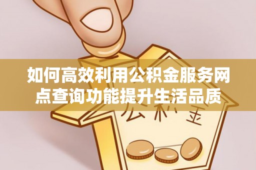元江如何高效利用公积金服务网点查询功能提升生活品质