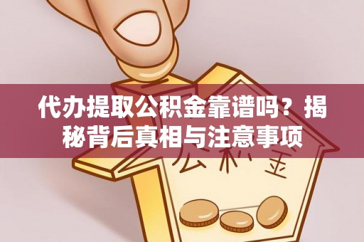 元江代办提取公积金靠谱吗？揭秘背后真相与注意事项