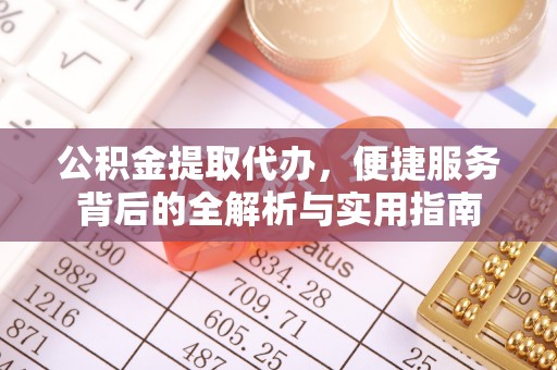 元江公积金提取代办，便捷服务背后的全解析与实用指南