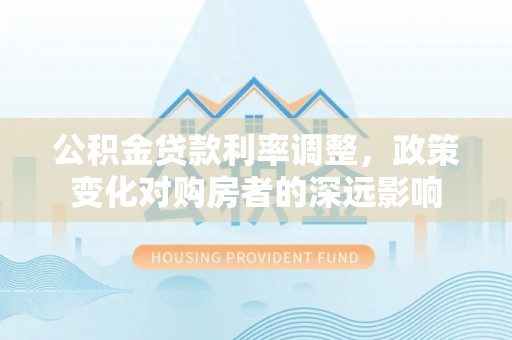 元江公积金贷款利率调整，政策变化对购房者的深远影响