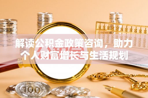 元江解读公积金政策咨询，助力个人财富增长与生活规划