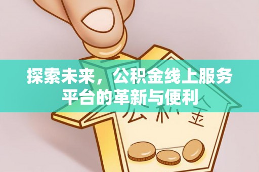 元江探索未来，公积金线上服务平台的革新与便利
