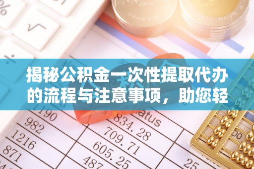 元江揭秘公积金一次性提取代办的流程与注意事项，助您轻松拿钱！