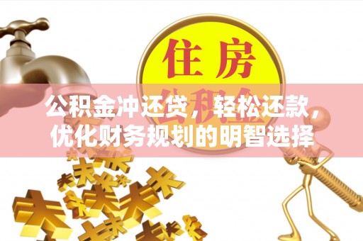 元江公积金冲还贷，轻松还款，优化财务规划的明智选择