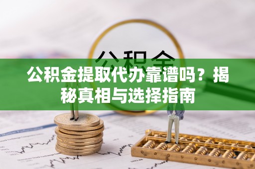 元江公积金提取代办靠谱吗？揭秘真相与选择指南