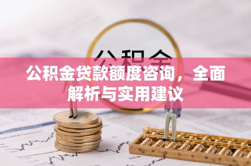 元江公积金贷款额度咨询，全面解析与实用建议