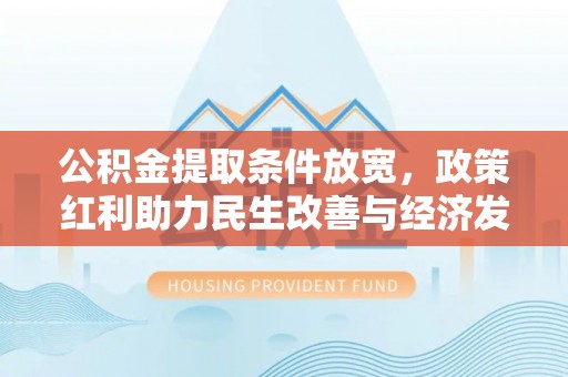 元江公积金提取条件放宽，政策红利助力民生改善与经济发展