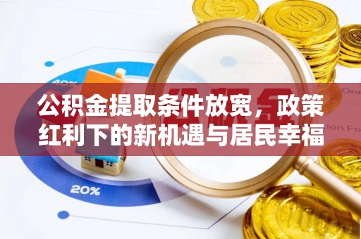 元江公积金提取条件放宽，政策红利下的新机遇与居民幸福感提升