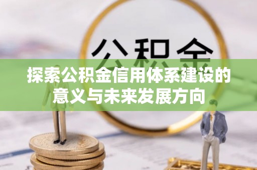 元江探索公积金信用体系建设的意义与未来发展方向