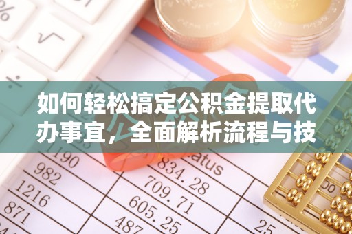 元江如何轻松搞定公积金提取代办事宜，全面解析流程与技巧