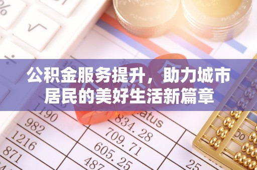 元江公积金服务提升，助力城市居民的美好生活新篇章