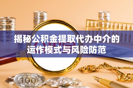 元江揭秘公积金提取代办中介的运作模式与风险防范