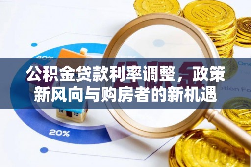 元江公积金贷款利率调整，政策新风向与购房者的新机遇