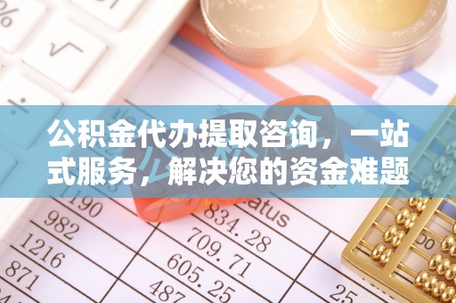 元江公积金代办提取咨询，一站式服务，解决您的资金难题