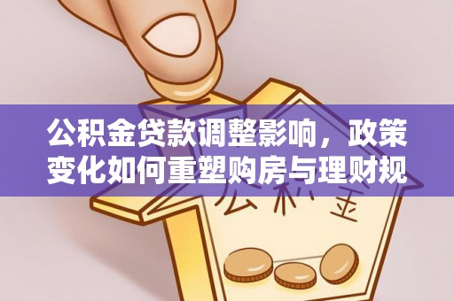 元江公积金贷款调整影响，政策变化如何重塑购房与理财规划
