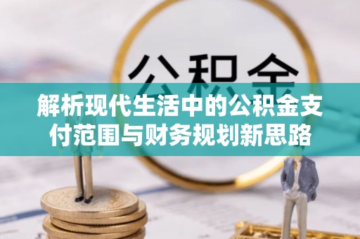 元江解析现代生活中的公积金支付范围与财务规划新思路