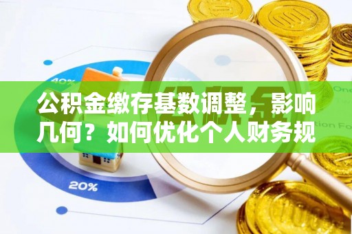 元江公积金缴存基数调整，影响几何？如何优化个人财务规划